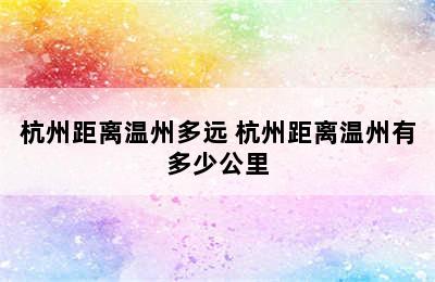 杭州距离温州多远 杭州距离温州有多少公里